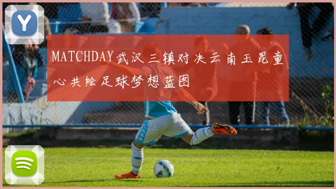 MATCHDAY武汉三镇对决云南玉昆童心共绘足球梦想蓝图