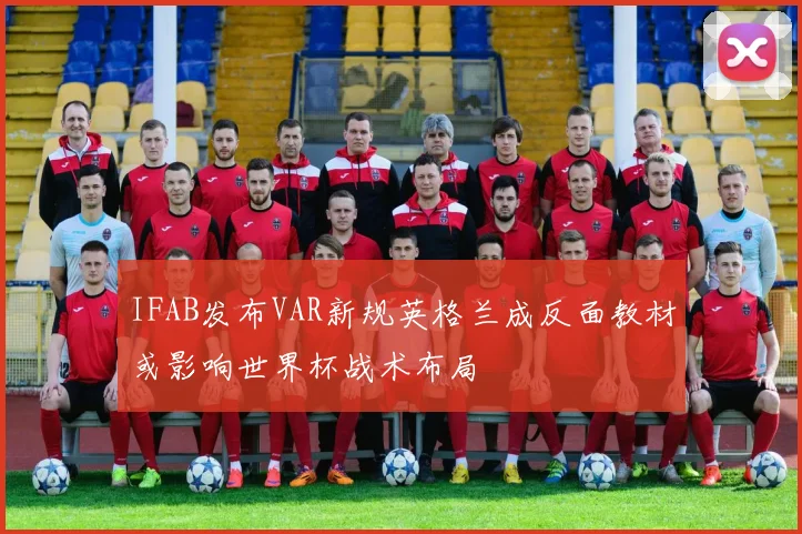 IFAB发布VAR新规英格兰成反面教材或影响世界杯战术布局