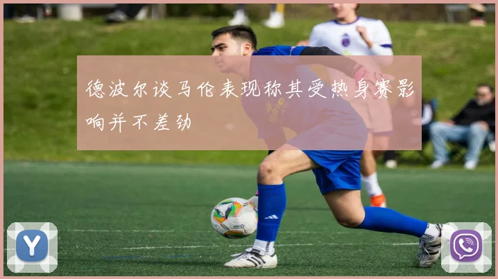 德波尔谈马伦表现称其受热身赛影响并不差劲