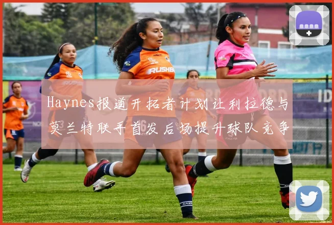 Haynes报道开拓者计划让利拉德与莫兰特联手首发后场提升球队竞争力
