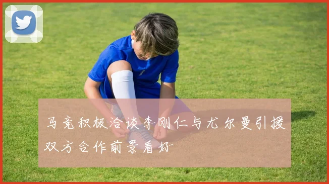 马竞积极洽谈李刚仁与尤尔曼引援双方合作前景看好