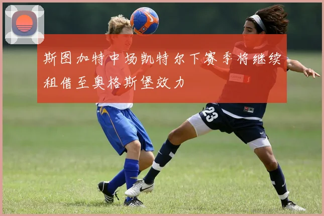 斯图加特中场凯特尔下赛季将继续租借至奥格斯堡效力