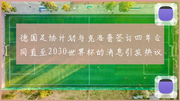 德国足协计划与克洛普签订四年合同直至2030世界杯的消息引发热议