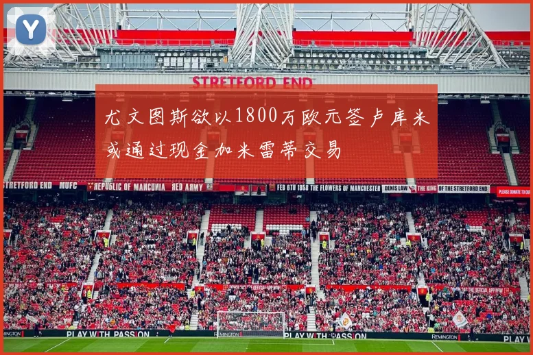 尤文图斯欲以1800万欧元签卢库米或通过现金加米雷蒂交易