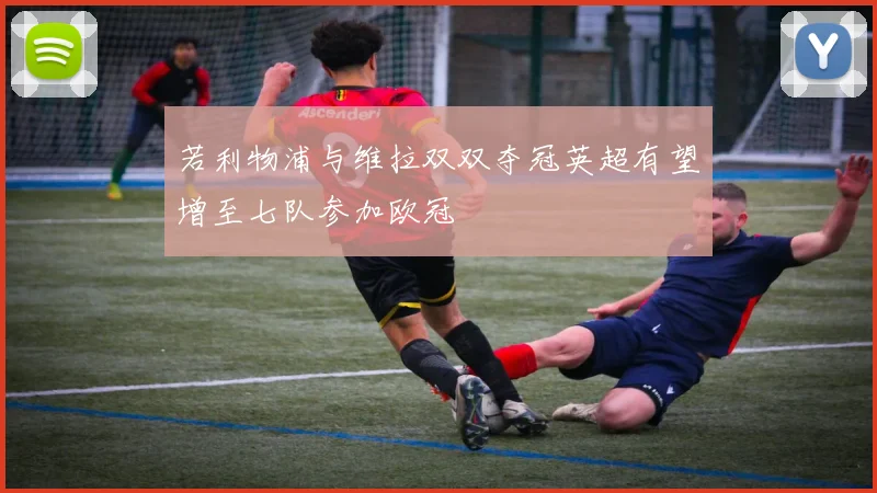 若利物浦与维拉双双夺冠英超有望增至七队参加欧冠