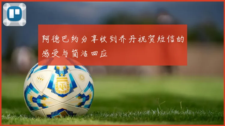 阿德巴约分享收到乔丹祝贺短信的感受与简洁回应