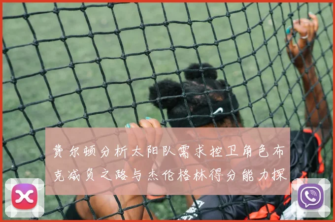 费尔顿分析太阳队需求控卫角色布克减负之路与杰伦格林得分能力探讨