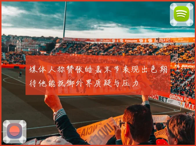 媒体人称赞张皓嘉末节表现出色期待他能抵御外界质疑与压力